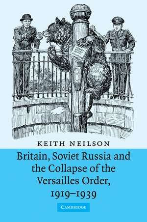 Britain, Soviet Russia and the Collapse of the Versailles Order, 1919–1939 de Keith Neilson