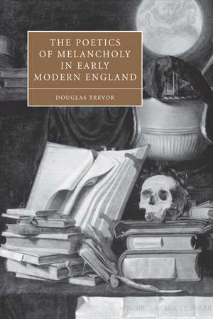 The Poetics of Melancholy in Early Modern England de Douglas Trevor