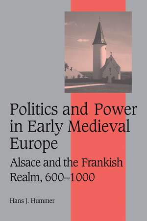 Politics and Power in Early Medieval Europe: Alsace and the Frankish Realm, 600–1000 de Hans J. Hummer