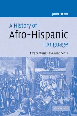 A History of Afro-Hispanic Language: Five Centuries, Five Continents de John M. Lipski