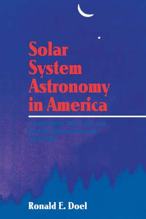 Solar System Astronomy in America: Communities, Patronage, and Interdisciplinary Science, 1920–1960 de Ronald E. Doel