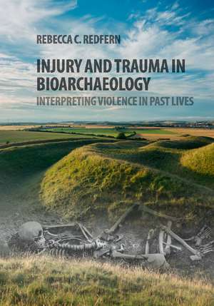 Injury and Trauma in Bioarchaeology: Interpreting Violence in Past Lives de Rebecca C. Redfern