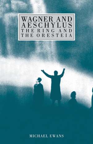 Wagner and Aeschylus: The Ring and the Oresteia de Michael Ewans