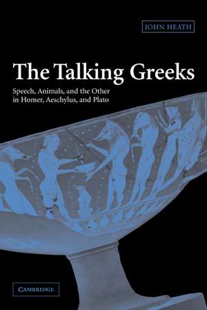 The Talking Greeks: Speech, Animals, and the Other in Homer, Aeschylus, and Plato de John Heath