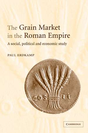 The Grain Market in the Roman Empire: A Social, Political and Economic Study de Paul Erdkamp