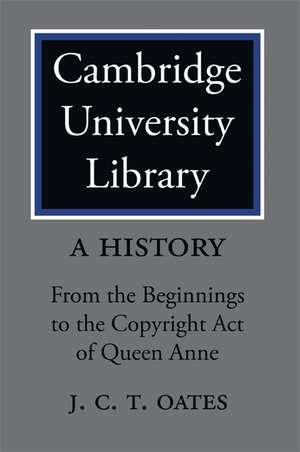 Cambridge University Library: A History: From the Beginnings to the Copyright Act of Queen Anne de J. C. T. Oates