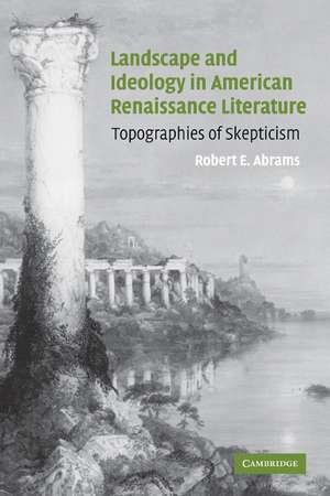 Landscape and Ideology in American Renaissance Literature: Topographies of Skepticism de Robert E. Abrams