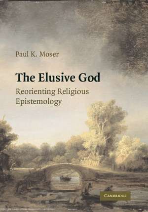 The Elusive God: Reorienting Religious Epistemology de Paul K. Moser