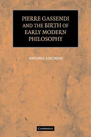 Pierre Gassendi and the Birth of Early Modern Philosophy de Antonia LoLordo