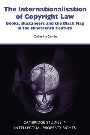 The Internationalisation of Copyright Law: Books, Buccaneers and the Black Flag in the Nineteenth Century de Catherine Seville