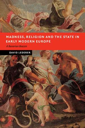 Madness, Religion and the State in Early Modern Europe: A Bavarian Beacon de David Lederer