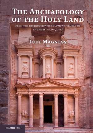 The Archaeology of the Holy Land: From the Destruction of Solomon's Temple to the Muslim Conquest de Jodi Magness