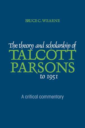 The Theory and Scholarship of Talcott Parsons to 1951: A Critical Commentary de Bruce C. Wearne