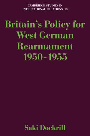 Britain's Policy for West German Rearmament 1950–1955 de Saki Dockrill