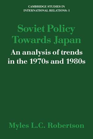 Soviet Policy Towards Japan: An Analysis of Trends in the 1970s and 1980s de Myles L. C. Robertson