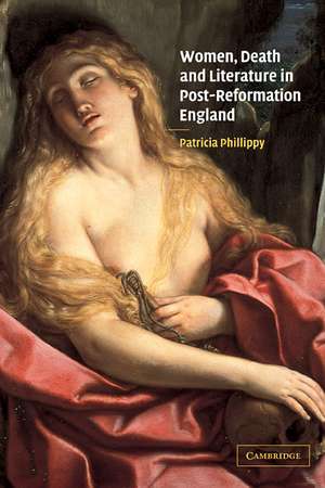 Women, Death and Literature in Post-Reformation England de Patricia Phillippy