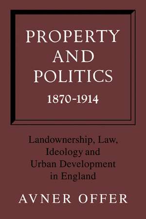 Property and Politics 1870–1914: Landownership, Law, Ideology and Urban Development in England de Avner Offer