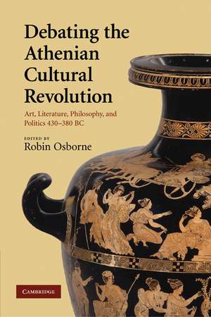 Debating the Athenian Cultural Revolution: Art, Literature, Philosophy, and Politics 430–380 BC de Robin Osborne