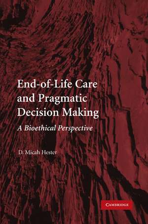 End-of-Life Care and Pragmatic Decision Making: A Bioethical Perspective de D. Micah Hester