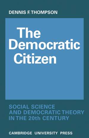 The Democratic Citizen: Social Science and Democratic Theory in the Twentieth Century de Dennis F. Thompson