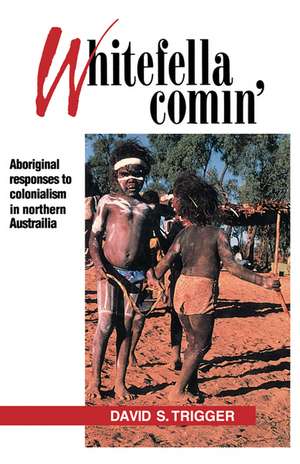 Whitefella Comin': Aboriginal Responses to Colonialism in Northern Australia de David Samuel Trigger