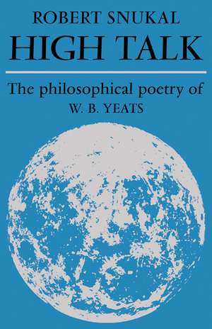 High Talk: The Philosophical Poetry of W. B. Yeats de Robert Snukal