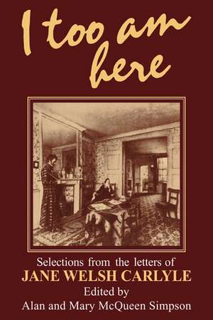 I Too am Here: Selections from the Letters of Jane Welsh Carlyle de Alan Simpson