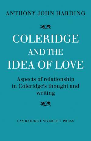 Coleridge and the Idea of Love: Aspects of Relationship in Coleridge's Thought and Writing de Anthony John Harding