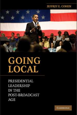 Going Local: Presidential Leadership in the Post-Broadcast Age de Jeffrey E. Cohen