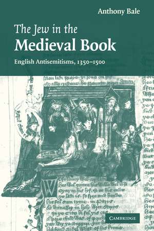 The Jew in the Medieval Book: English Antisemitisms 1350–1500 de Anthony Bale