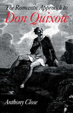 The Romantic Approach to 'Don Quixote': A Critical History of the Romantic Tradition in 'Quixote' Criticism de Anthony Close