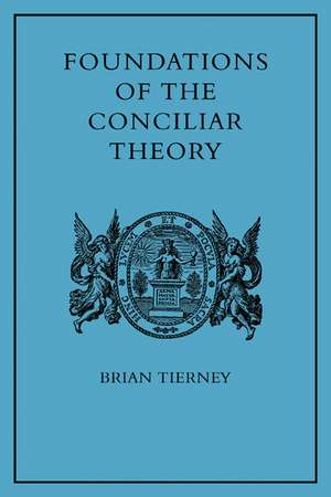 Foundations of the Conciliar Theory: The Contribution of the Medieval Canonists from Gratian to the Great Schism de Brian Tierney