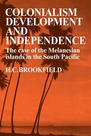 Colonialism Development and Independence: The Case of the Melanesian Islands in the South Pacific de H. C. Brookfield