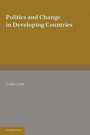 Politics and Change in Developing Countries: Studies in the Theory and Practice of Development de Colin Leys