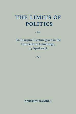 The Limits of Politics: An Inaugural Lecture Given in the University of Cambridge, 23 April 2008 de Andrew Gamble