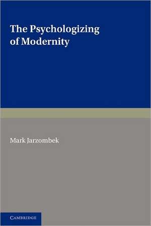 The Psychologizing of Modernity: Art, Architecture and History de Mark Jarzombek