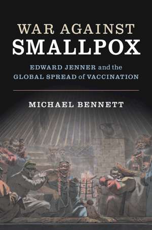 War Against Smallpox: Edward Jenner and the Global Spread of Vaccination de Michael Bennett