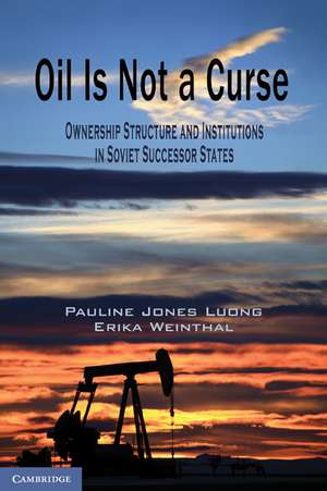 Oil Is Not a Curse: Ownership Structure and Institutions in Soviet Successor States de Pauline Jones Luong