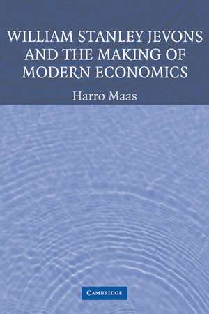 William Stanley Jevons and the Making of Modern Economics de Harro Maas