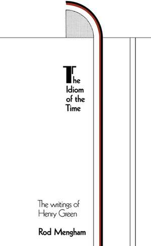 The Idiom of the Time: The Writings of Henry Green de Rod Mengham