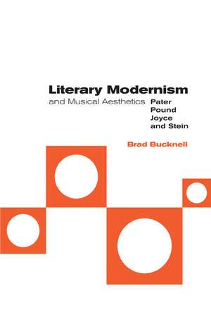 Literary Modernism and Musical Aesthetics: Pater, Pound, Joyce and Stein de Brad Bucknell