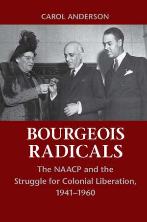 Bourgeois Radicals: The NAACP and the Struggle for Colonial Liberation, 1941–1960 de Carol Anderson