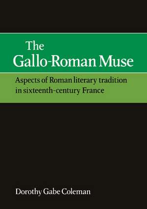 The Gallo-Roman Muse: Aspects of Roman Literary Tradition in Sixteenth-Century France de Dorothy Gabe Coleman