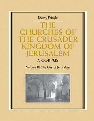 The Churches of the Crusader Kingdom of Jerusalem: Volume 3, The City of Jerusalem: A Corpus de Denys Pringle