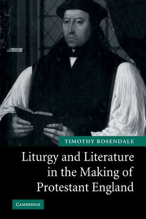 Liturgy and Literature in the Making of Protestant England de Timothy Rosendale