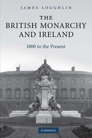 The British Monarchy and Ireland: 1800 to the Present de James Loughlin