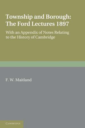 Township and Borough: The Ford Lectures 1897: with an Appendix of Notes relating to the History of Cambridge de F. W. Maitland