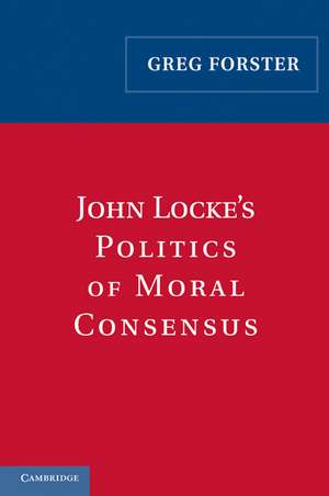 John Locke's Politics of Moral Consensus de Greg Forster