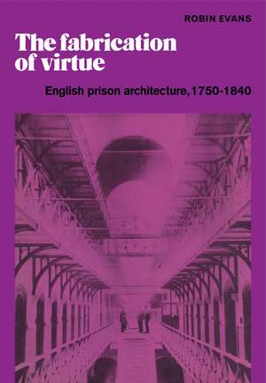 The Fabrication of Virtue: English Prison Architecture, 1750–1840 de Robin Evans