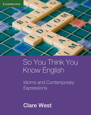 So You Think You Know English: Idioms and Contemporary Expressions de Clare West